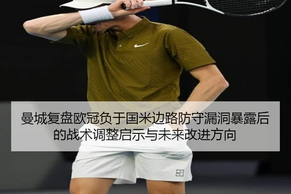 曼城复盘欧冠负于国米边路防守漏洞暴露后的战术调整启示与未来改进方向