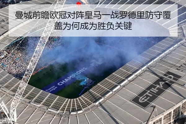 曼城前瞻欧冠对阵皇马一战罗德里防守覆盖为何成为胜负关键