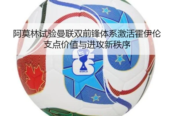 阿莫林试验曼联双前锋体系激活霍伊伦支点价值与进攻新秩序